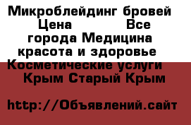 Микроблейдинг бровей › Цена ­ 2 000 - Все города Медицина, красота и здоровье » Косметические услуги   . Крым,Старый Крым